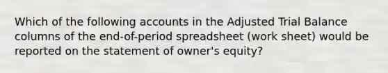 Which of the following accounts in the Adjusted Trial Balance columns of the end-of-period spreadsheet (work sheet) would be reported on the statement of owner's equity?