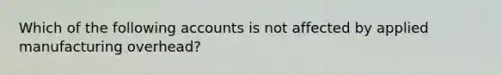 Which of the following accounts is not affected by applied manufacturing overhead?