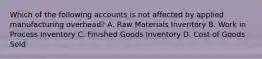 Which of the following accounts is not affected by applied manufacturing overhead? A. Raw Materials Inventory B. Work in Process Inventory C. Finished Goods Inventory D. Cost of Goods Sold