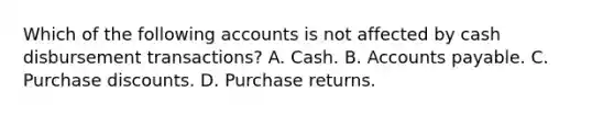 Which of the following accounts is not affected by cash disbursement transactions? A. Cash. B. Accounts payable. C. Purchase discounts. D. Purchase returns.