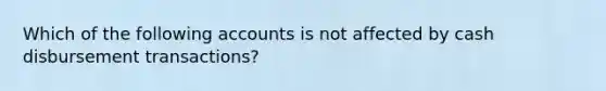 Which of the following accounts is not affected by cash disbursement transactions?