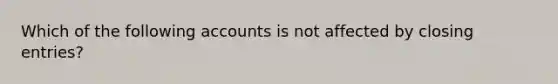 Which of the following accounts is not affected by closing entries?