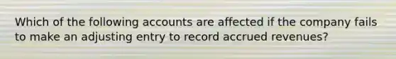 Which of the following accounts are affected if the company fails to make an adjusting entry to record accrued revenues?