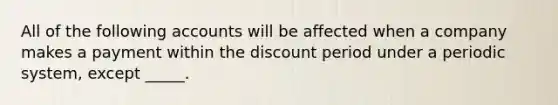 All of the following accounts will be affected when a company makes a payment within the discount period under a periodic system, except _____.