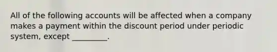 All of the following accounts will be affected when a company makes a payment within the discount period under periodic system, except _________.