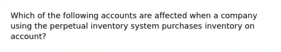 Which of the following accounts are affected when a company using the perpetual inventory system purchases inventory on account?