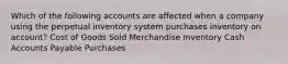 Which of the following accounts are affected when a company using the perpetual inventory system purchases inventory on account? Cost of Goods Sold Merchandise Inventory Cash Accounts Payable Purchases