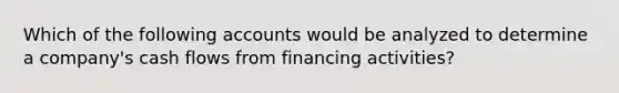 Which of the following accounts would be analyzed to determine a company's cash flows from financing activities?