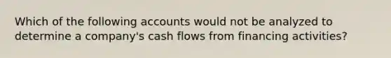 Which of the following accounts would not be analyzed to determine a company's cash flows from financing activities?