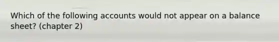 Which of the following accounts would not appear on a balance sheet? (chapter 2)