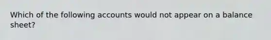 Which of the following accounts would not appear on a balance sheet?