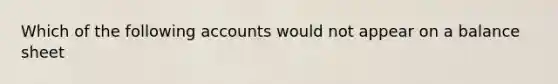 Which of the following accounts would not appear on a balance sheet