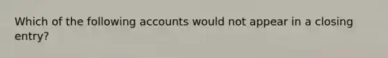 Which of the following accounts would not appear in a closing entry?