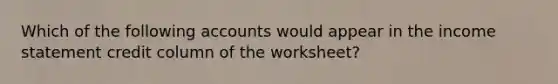 Which of the following accounts would appear in the income statement credit column of the​ worksheet?