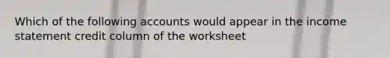 Which of the following accounts would appear in the income statement credit column of the worksheet