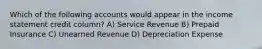 Which of the following accounts would appear in the income statement credit column? A) Service Revenue B) Prepaid Insurance C) Unearned Revenue D) Depreciation Expense