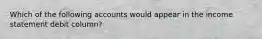 Which of the following accounts would appear in the income statement debit​ column?