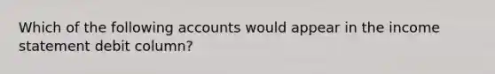 Which of the following accounts would appear in the income statement debit column?