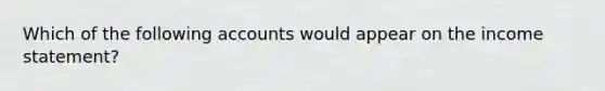 Which of the following accounts would appear on the income statement?