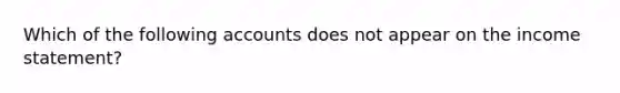 Which of the following accounts does not appear on the income statement?