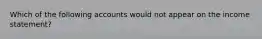 Which of the following accounts would not appear on the income statement?