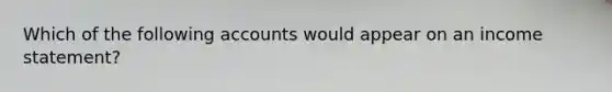 Which of the following accounts would appear on an <a href='https://www.questionai.com/knowledge/kCPMsnOwdm-income-statement' class='anchor-knowledge'>income statement</a>?