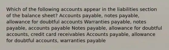 Which of the following accounts appear in the liabilities section of the balance sheet? Accounts payable, notes payable, allowance for doubtful accounts Warranties payable, notes payable, accounts payable Notes payable, allowance for doubtful accounts, credit card receivables Accounts payable, allowance for doubtful accounts, warranties payable