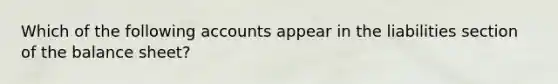 Which of the following accounts appear in the liabilities section of the balance sheet?