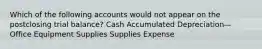 Which of the following accounts would not appear on the postclosing trial balance? Cash Accumulated Depreciation—Office Equipment Supplies Supplies Expense