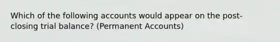 Which of the following accounts would appear on the post-closing trial balance? (Permanent Accounts)