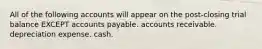 All of the following accounts will appear on the post-closing trial balance EXCEPT accounts payable. accounts receivable. depreciation expense. cash.