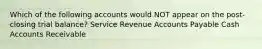 Which of the following accounts would NOT appear on the post-closing trial balance? Service Revenue Accounts Payable Cash Accounts Receivable