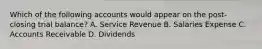 Which of the following accounts would appear on the post-closing trial balance? A. Service Revenue B. Salaries Expense C. Accounts Receivable D. Dividends