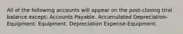 All of the following accounts will appear on the post-closing trial balance except: Accounts Payable. Accumulated Depreciation-Equipment. Equipment. Depreciation Expense-Equipment.