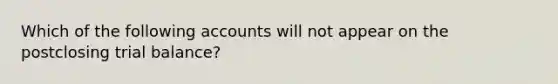 Which of the following accounts will not appear on the postclosing trial balance?