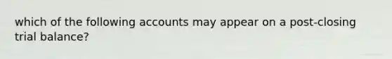 which of the following accounts may appear on a post-closing trial balance?