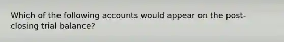 Which of the following accounts would appear on the post-closing trial balance?