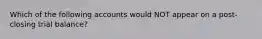 Which of the following accounts would NOT appear on a post-closing trial​ balance?
