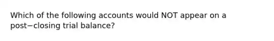 Which of the following accounts would NOT appear on a post−closing trial​ balance?