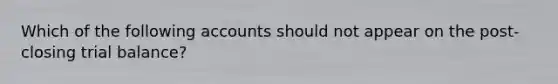 Which of the following accounts should not appear on the post-closing trial balance?