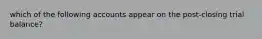 which of the following accounts appear on the post-closing trial balance?