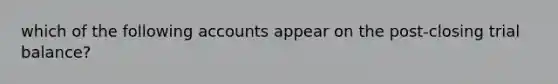 which of the following accounts appear on the post-closing trial balance?