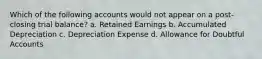 Which of the following accounts would not appear on a post-closing trial balance? a. Retained Earnings b. Accumulated Depreciation c. Depreciation Expense d. Allowance for Doubtful Accounts