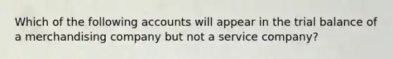 Which of the following accounts will appear in the trial balance of a merchandising company but not a service company?