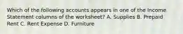 Which of the following accounts appears in one of the Income Statement columns of the worksheet? A. Supplies B. Prepaid Rent C. Rent Expense D. Furniture