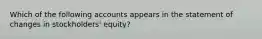 Which of the following accounts appears in the statement of changes in stockholders' equity?