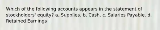 Which of the following accounts appears in the statement of stockholders' equity? a. Supplies. b. Cash. c. Salaries Payable. d. Retained Earnings