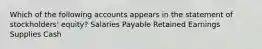 Which of the following accounts appears in the statement of stockholders' equity? Salaries Payable Retained Earnings Supplies Cash