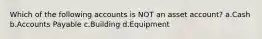 Which of the following accounts is NOT an asset account? a.Cash b.Accounts Payable c.Building d.Equipment