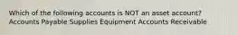 Which of the following accounts is NOT an asset account? Accounts Payable Supplies Equipment Accounts Receivable